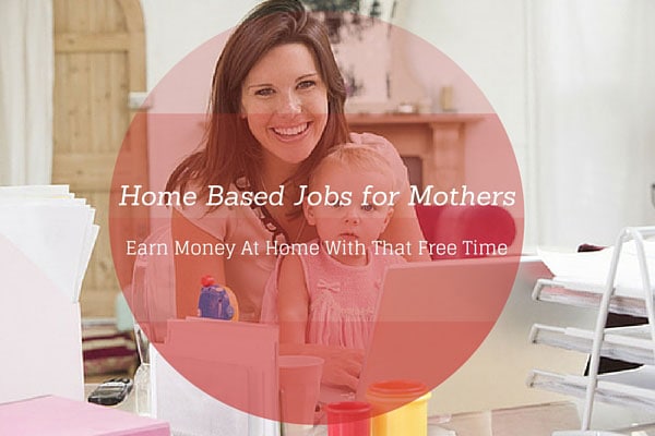 Home Based Jobs for Mothers – Earn Money At Home With That Free Time