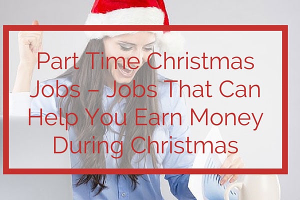 Part Time Christmas Jobs – Jobs That Can Help You Earn Money During Christmas