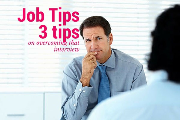 Job Tips - 3 tips on overcoming that interview