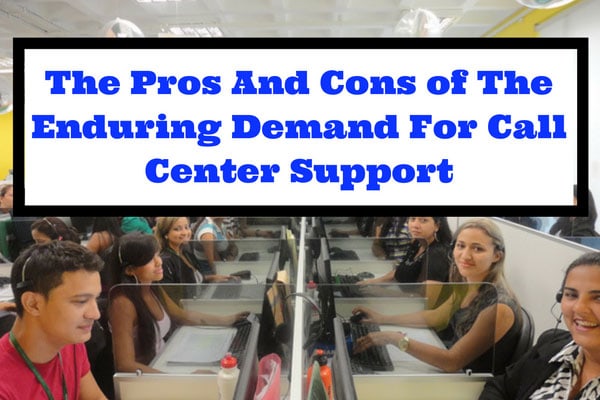 The Pros And Cons of The Enduring Demand For Call Center Support