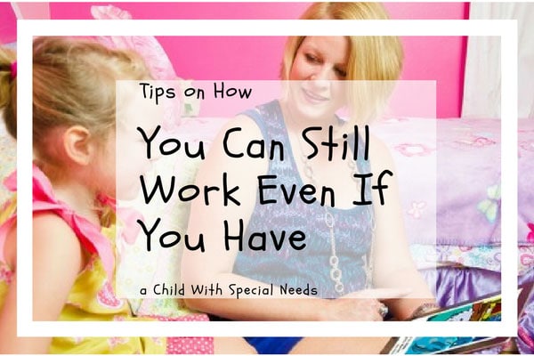 Tips on How You Can Still Work Even If You Have a Child With Special Needs