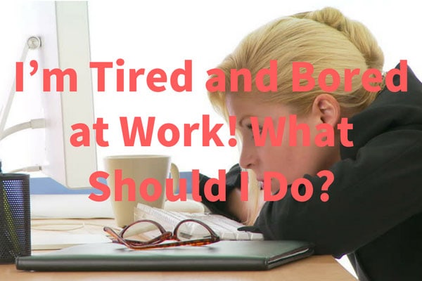 I'm Tired and Bored at Work! What Should I Do?