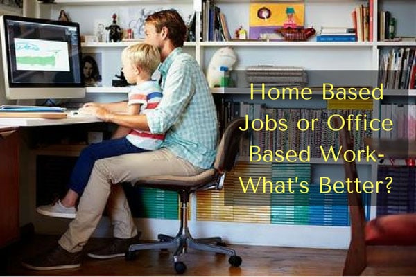 Home Based Jobs or Office Based Work - What's Better?