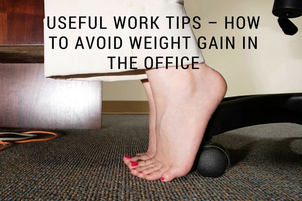 Useful Work Tips – How to Avoid Weight Gain in the Office