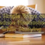 3 Simple Ways to Reduce Headaches While Studying