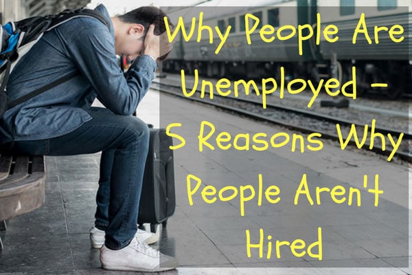 Why People Are Unemployed - 5 Reasons Why People Aren't Hired