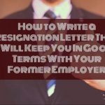 How to Write a Resignation Letter That Will Keep You In Good Terms With Your Former Employer