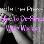 Handle the Pressure – How To De-Stress While Working