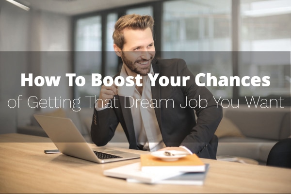 How To Boost Your Chances of Getting That Dream Job You Want