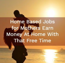 Home Based Jobs for Mothers – Earn Money At Home With That Free Time