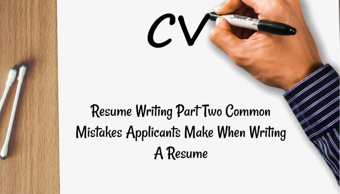 Resume Writing Part Two - Common Mistakes Applicants Make When Writing A Resume