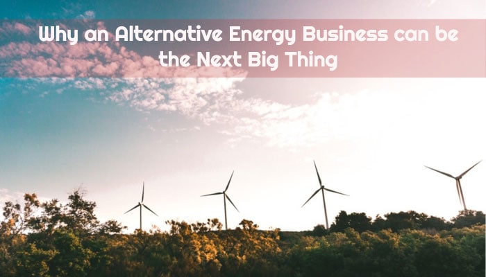 Why an Alternative Energy Business can be the Next Big Thing